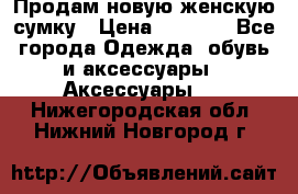 Продам новую женскую сумку › Цена ­ 1 500 - Все города Одежда, обувь и аксессуары » Аксессуары   . Нижегородская обл.,Нижний Новгород г.